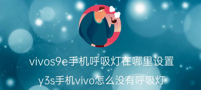 vivos9e手机呼吸灯在哪里设置 y3s手机vivo怎么没有呼吸灯？